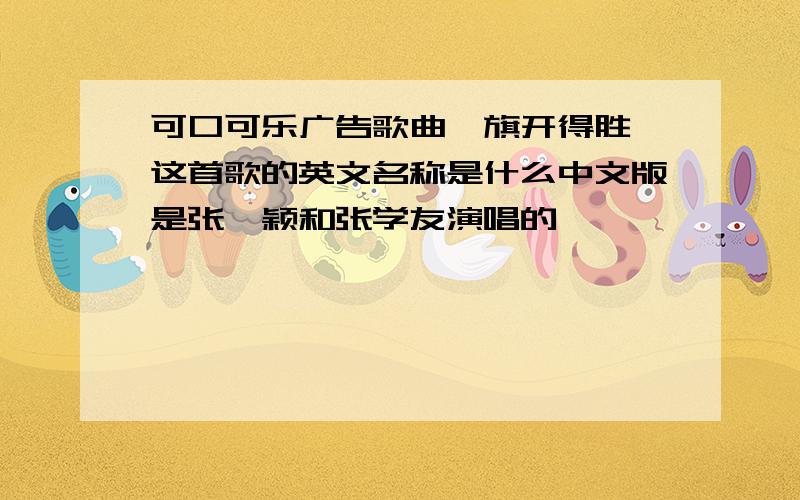 可口可乐广告歌曲《旗开得胜》这首歌的英文名称是什么中文版是张靓颖和张学友演唱的