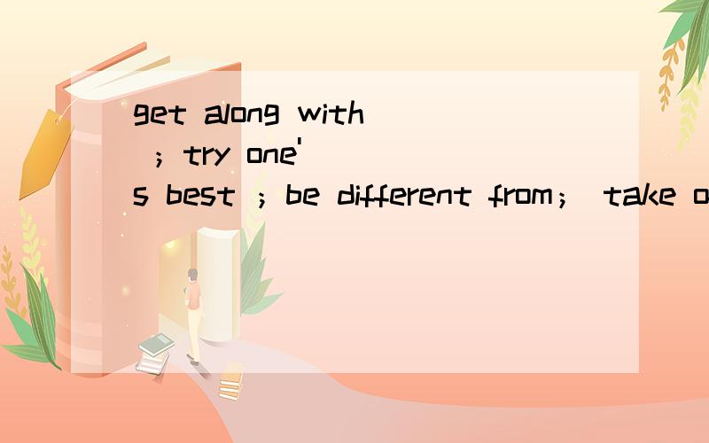 get along with ；try one's best ；be different from； take off；hear from；be angry with ； be intersted in； had better；be busy with sth； turn offLucy and her little sister don't ___________ each other very well.You _________