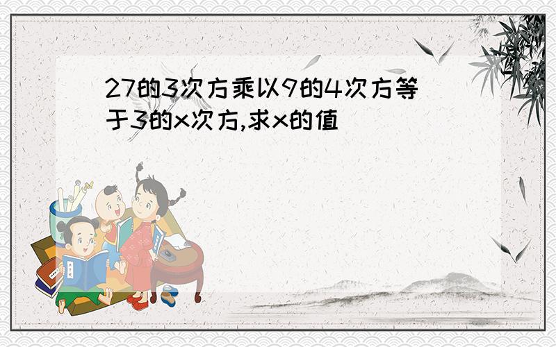 27的3次方乘以9的4次方等于3的x次方,求x的值