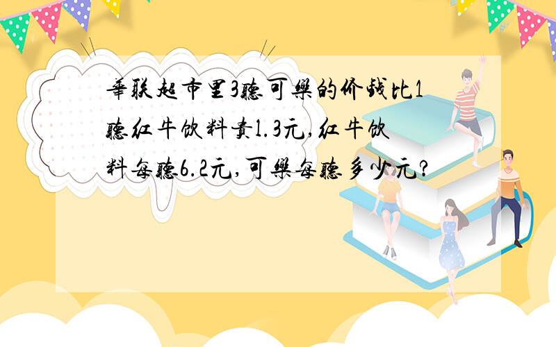 华联超市里3听可乐的价钱比1听红牛饮料贵l.3元,红牛饮料每听6.2元,可乐每听多少元?