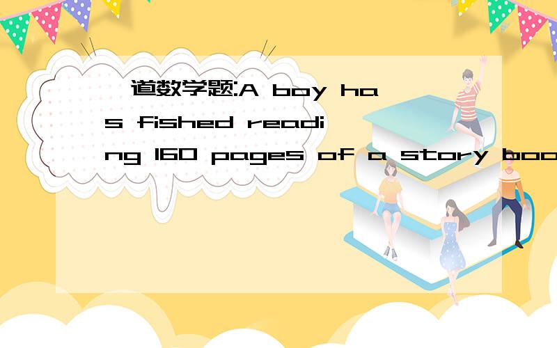 一道数学题:A boy has fished reading 160 pages of a story book and he finds that there 20% of the book left.How many pages are there in zhe book?