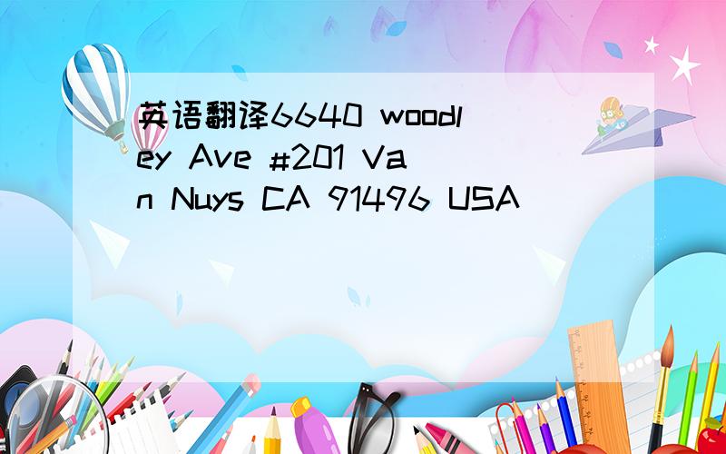 英语翻译6640 woodley Ave #201 Van Nuys CA 91496 USA