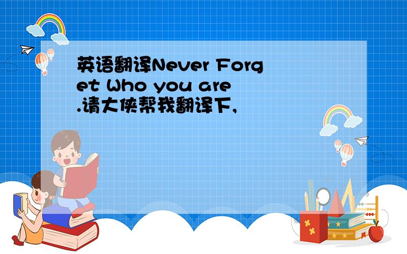 英语翻译Never Forget Who you are.请大侠帮我翻译下,