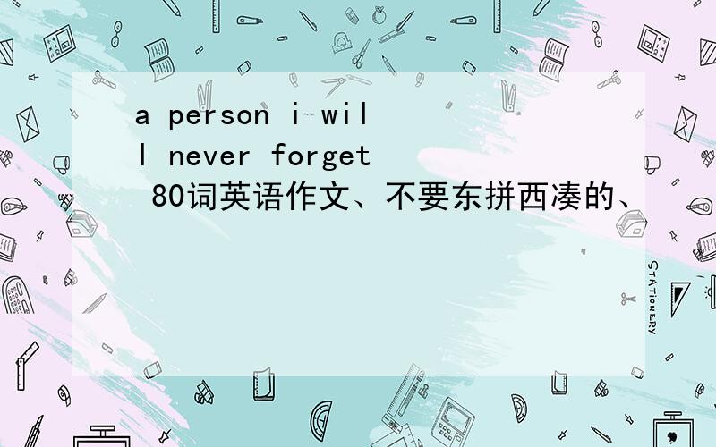 a person i will never forget 80词英语作文、不要东拼西凑的、