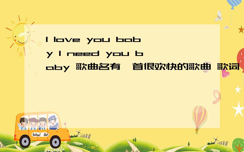 I love you baby I need you baby 歌曲名有一首很欢快的歌曲 歌词 里面有 I love you baby I need you baby 有时酒吧里也会放 能告诉我这首歌是什么名字吗 它是一首老歌是赤脚少爷的插曲