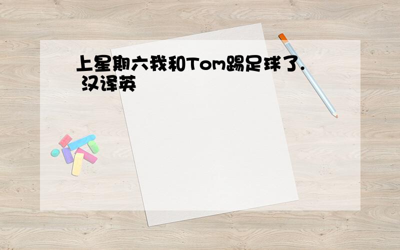 上星期六我和Tom踢足球了. 汉译英