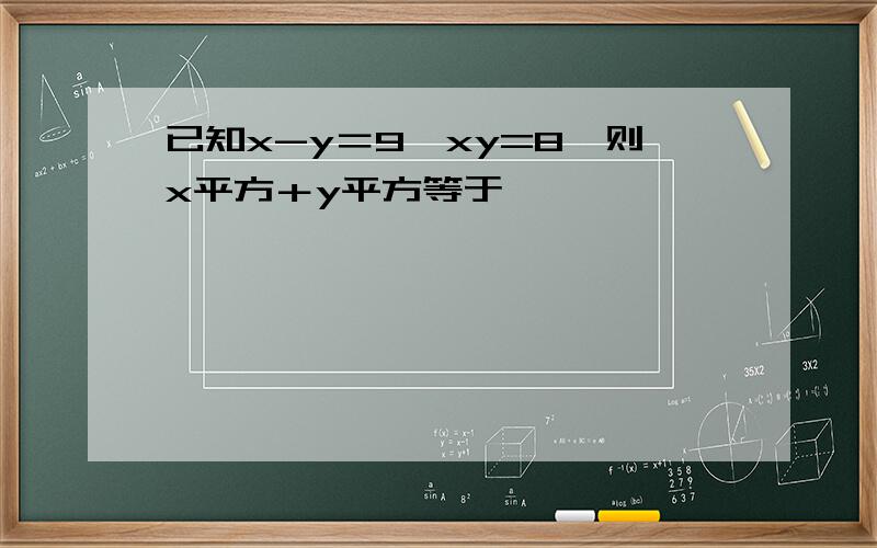 已知x-y＝9,xy=8,则x平方＋y平方等于