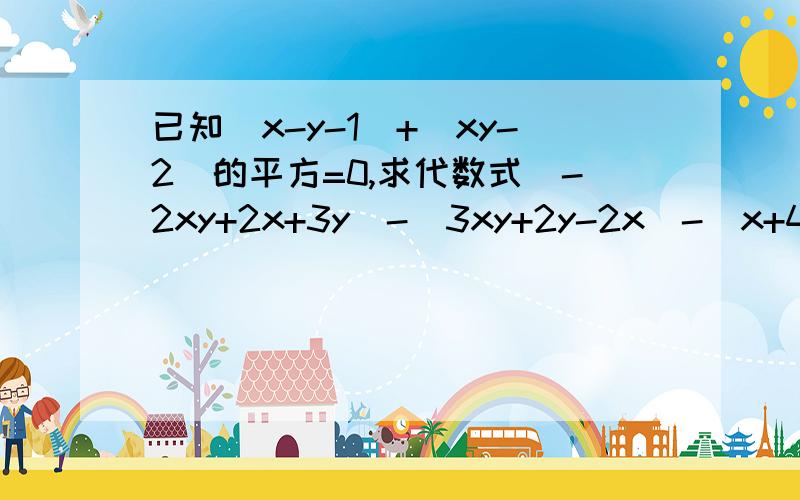 已知|x-y-1|+(xy-2)的平方=0,求代数式（-2xy+2x+3y）-（3xy+2y-2x）-（x+4y+xy）的值