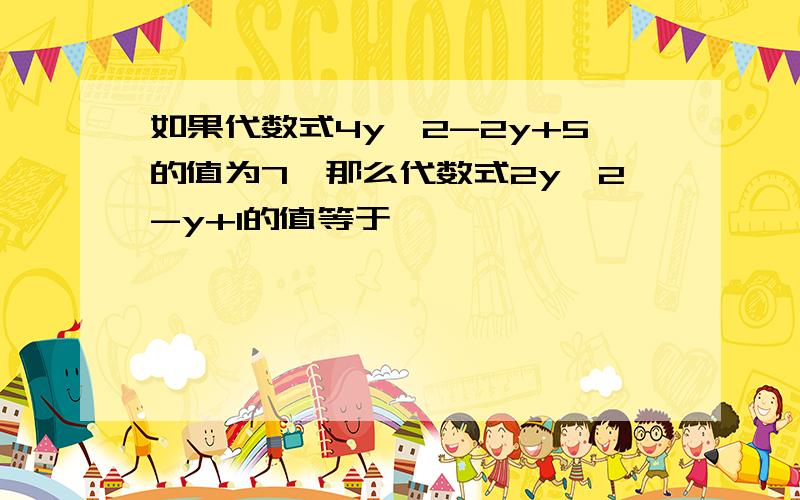 如果代数式4y^2-2y+5的值为7,那么代数式2y^2-y+1的值等于