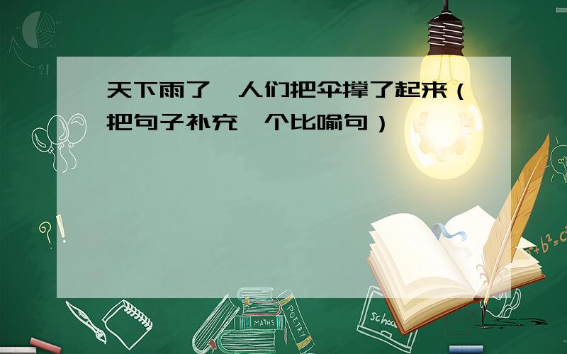 天下雨了,人们把伞撑了起来（把句子补充一个比喻句）