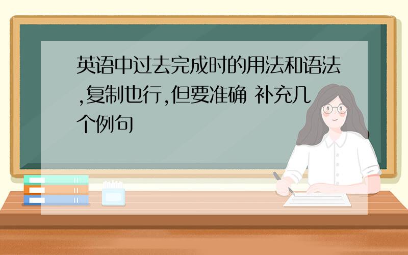 英语中过去完成时的用法和语法,复制也行,但要准确 补充几个例句