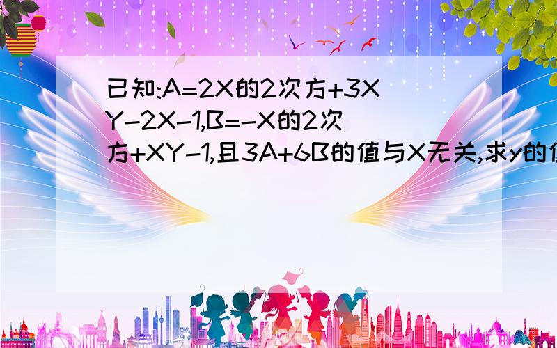 已知:A=2X的2次方+3XY-2X-1,B=-X的2次方+XY-1,且3A+6B的值与X无关,求y的值