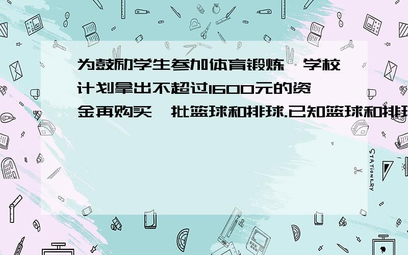 为鼓励学生参加体育锻炼,学校计划拿出不超过1600元的资金再购买一批篮球和排球.已知篮球和排球的单价比为3；2 单价和为80元.（1）篮球和排球的单价分别是多少元?（2）若要求购买的篮球