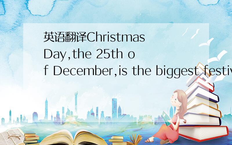 英语翻译Christmas Day,the 25th of December,is the biggest festival(节日)celebrated in the Christian countries of the world.Although everyone enjoys Christmas Day,it is particularly enjoyed by children,who get very excited because of the present