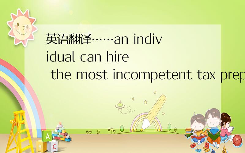 英语翻译……an individual can hire the most incompetent tax preparer,participate in the most irresponsible treatment of basic tax concepts……什么叫incompetent tax preparer,什么叫treatment of basic tax concepts啊?