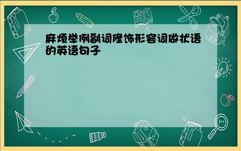 麻烦举例副词修饰形容词做状语的英语句子