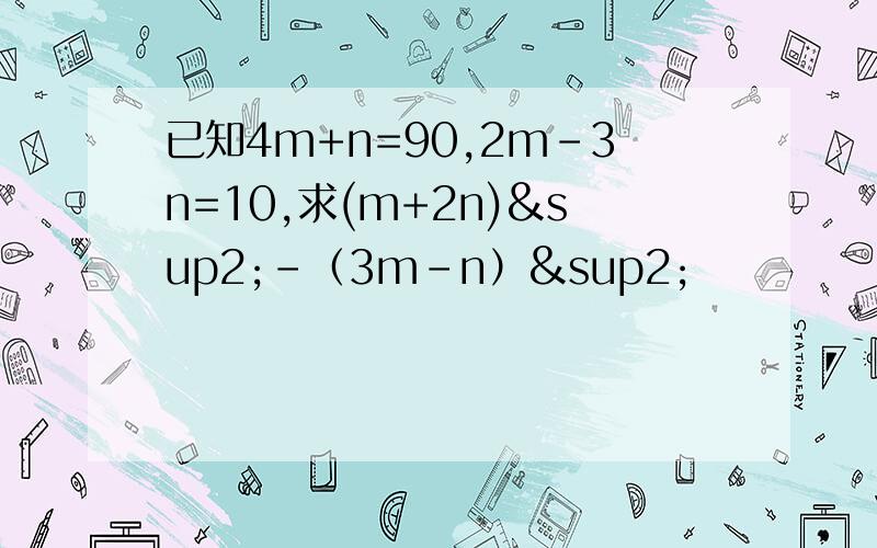 已知4m+n=90,2m-3n=10,求(m+2n)²-（3m-n）²