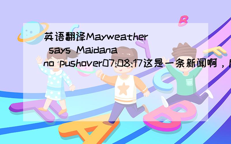 英语翻译Mayweather says Maidana no pushover07:08:17这是一条新闻啊，后面那个当然是时间了。