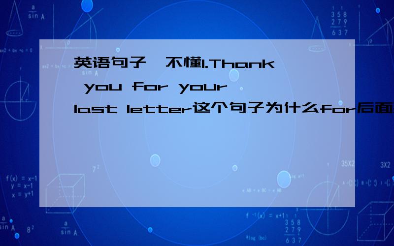 英语句子,不懂1.Thank you for your last letter这个句子为什么for后面要加your?免去的话也是一个意思,可以以后不写上吗?写上又是为什么呢?2..Thank you for helping me with my English这里的with是什么意思?这