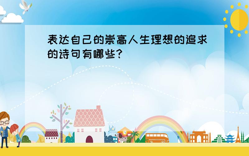 表达自己的崇高人生理想的追求的诗句有哪些?