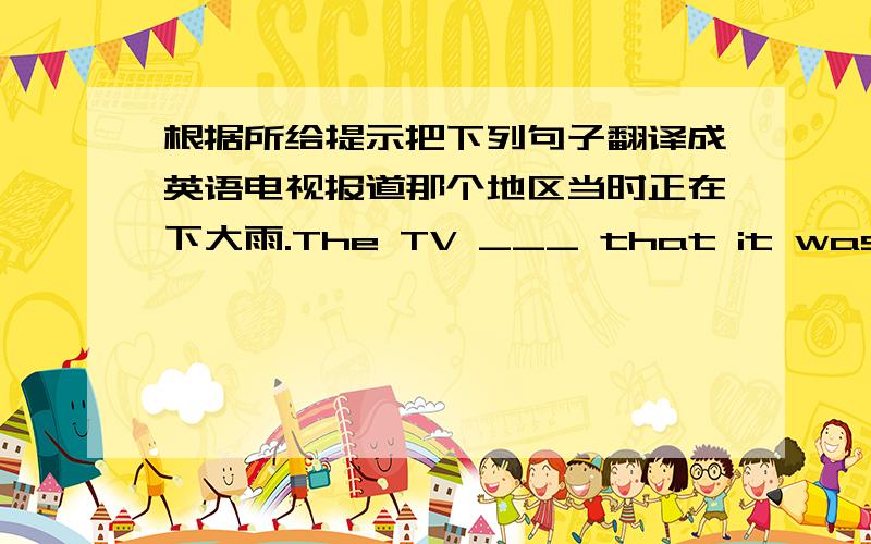 根据所给提示把下列句子翻译成英语电视报道那个地区当时正在下大雨.The TV ___ that it was raining heavily ___ ___ ___.这是一个重要的历史事件.This is an ___ ___ ___.昨天我散步的时候,看见了天空中一