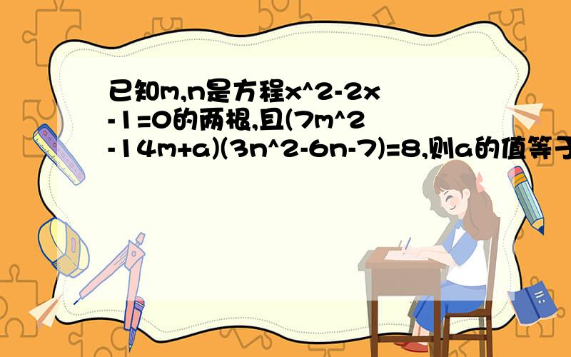 已知m,n是方程x^2-2x-1=0的两根,且(7m^2-14m+a)(3n^2-6n-7)=8,则a的值等于?A.-5 B.5 C.-9 D.9