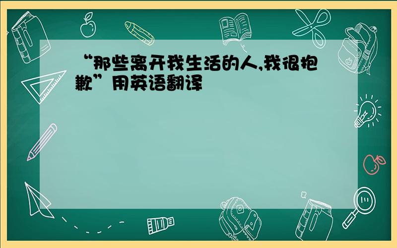 “那些离开我生活的人,我很抱歉”用英语翻译