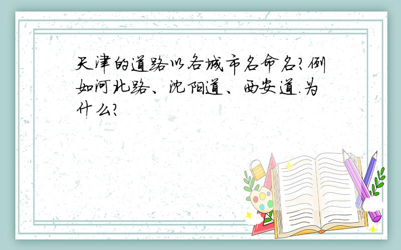 天津的道路以各城市名命名?例如河北路、沈阳道、西安道.为什么?