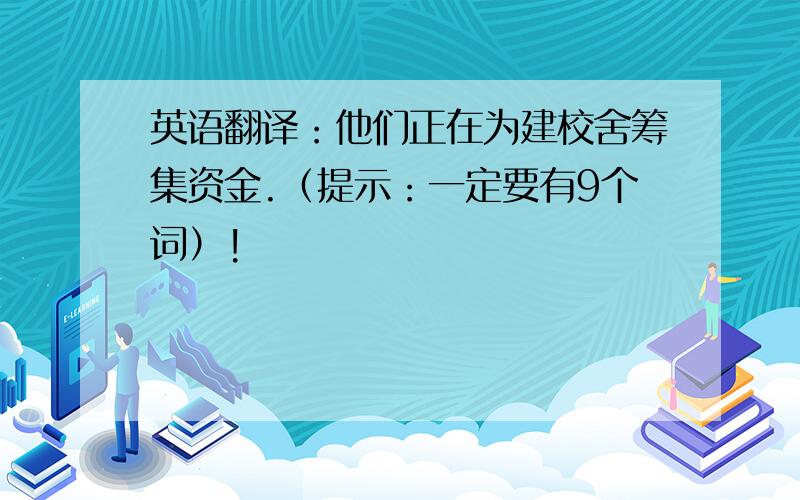 英语翻译：他们正在为建校舍筹集资金.（提示：一定要有9个词）!