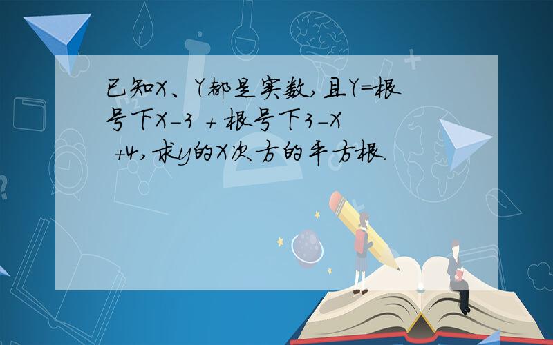 已知X、Y都是实数,且Y=根号下X-3 + 根号下3-X +4,求y的X次方的平方根.