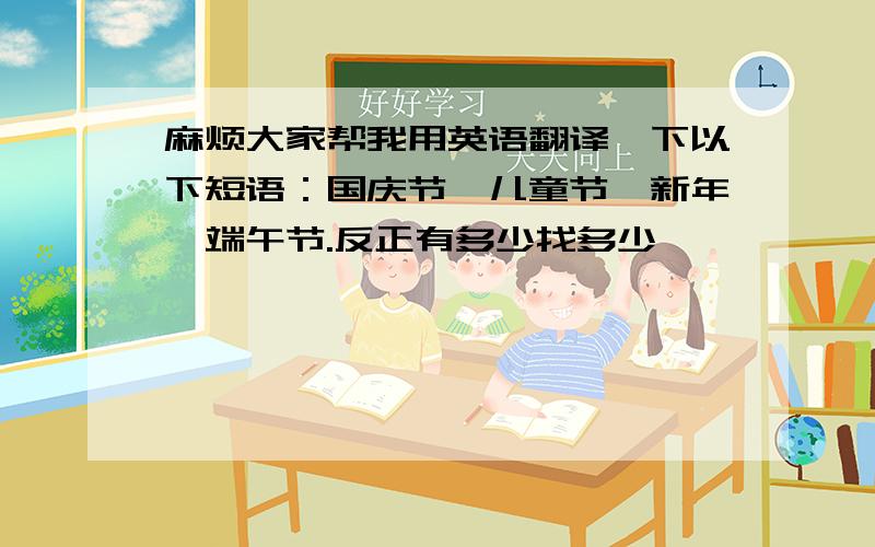 麻烦大家帮我用英语翻译一下以下短语：国庆节,儿童节,新年,端午节.反正有多少找多少