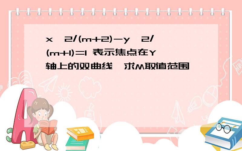 x^2/(m+2)-y^2/(m+1)=1 表示焦点在Y轴上的双曲线,求M取值范围