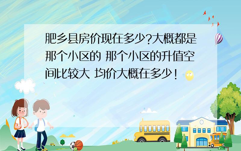 肥乡县房价现在多少?大概都是那个小区的 那个小区的升值空间比较大 均价大概在多少!