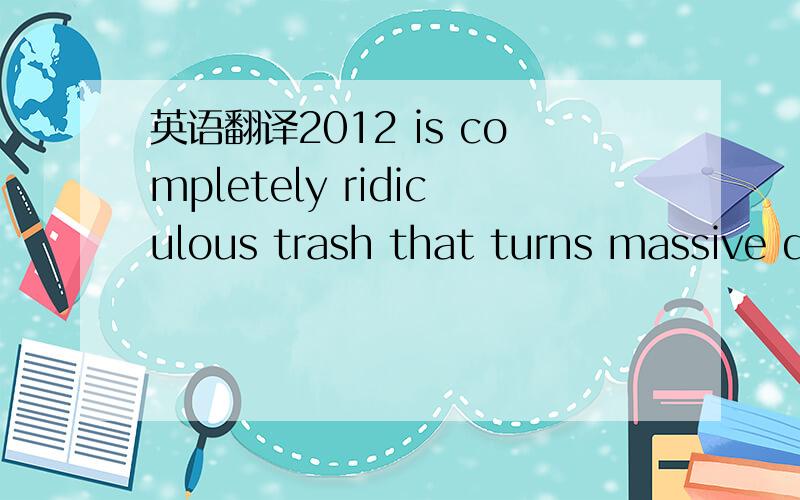 英语翻译2012 is completely ridiculous trash that turns massive destruction and the deaths of billions of people (including,by implication,just about everyone watching it) into fodder for entertainment.Of course the disaster movies of the seventie