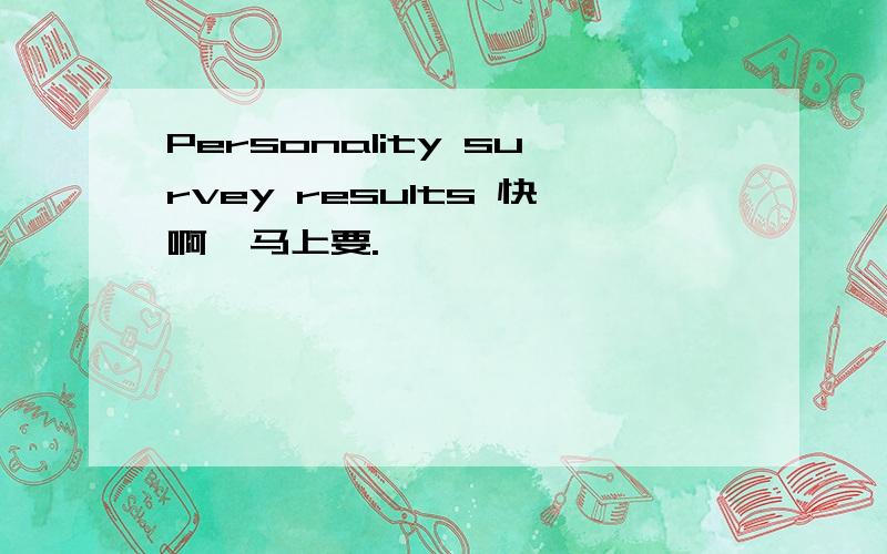 Personality survey results 快啊,马上要.