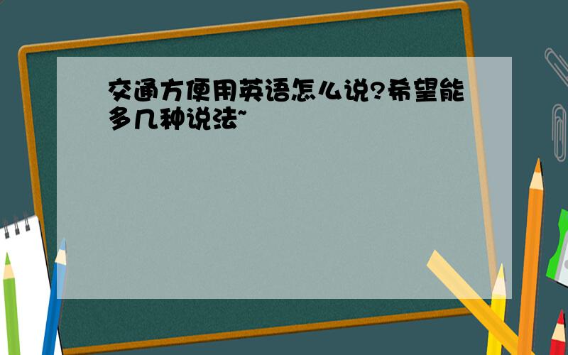 交通方便用英语怎么说?希望能多几种说法~