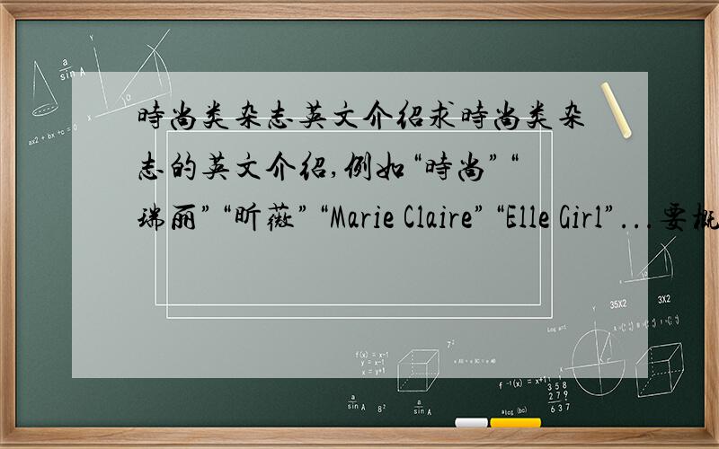 时尚类杂志英文介绍求时尚类杂志的英文介绍,例如“时尚”“瑞丽”“昕薇”“Marie Claire”“Elle Girl”...要概括性的,创始人等等