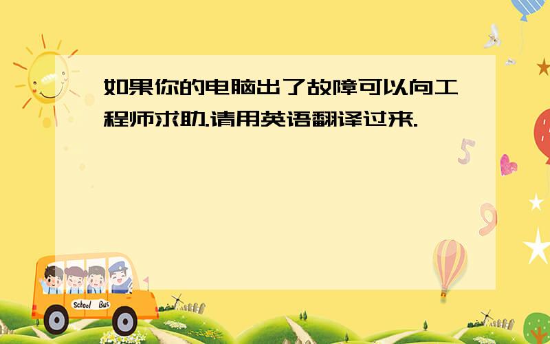 如果你的电脑出了故障可以向工程师求助.请用英语翻译过来.