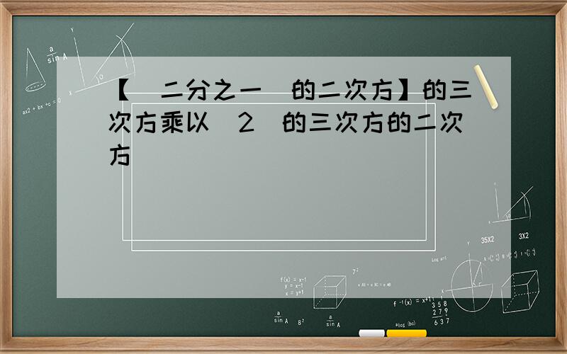 【(二分之一)的二次方】的三次方乘以(2)的三次方的二次方