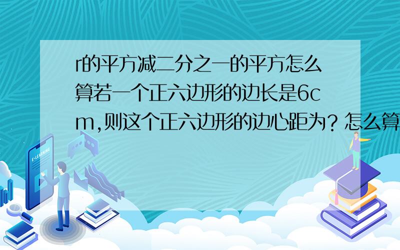 r的平方减二分之一的平方怎么算若一个正六边形的边长是6cm,则这个正六边形的边心距为？怎么算？为什么