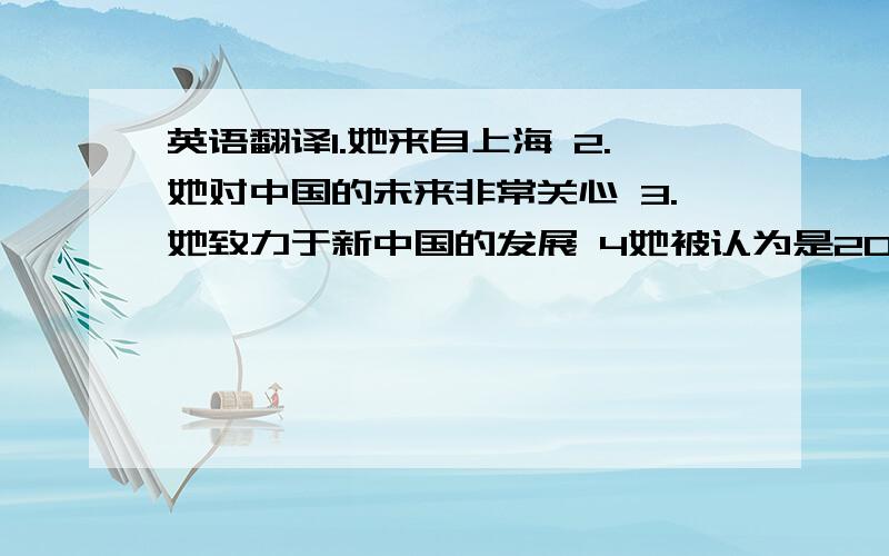 英语翻译1.她来自上海 2.她对中国的未来非常关心 3.她致力于新中国的发展 4她被认为是20世纪最伟大的女性之一