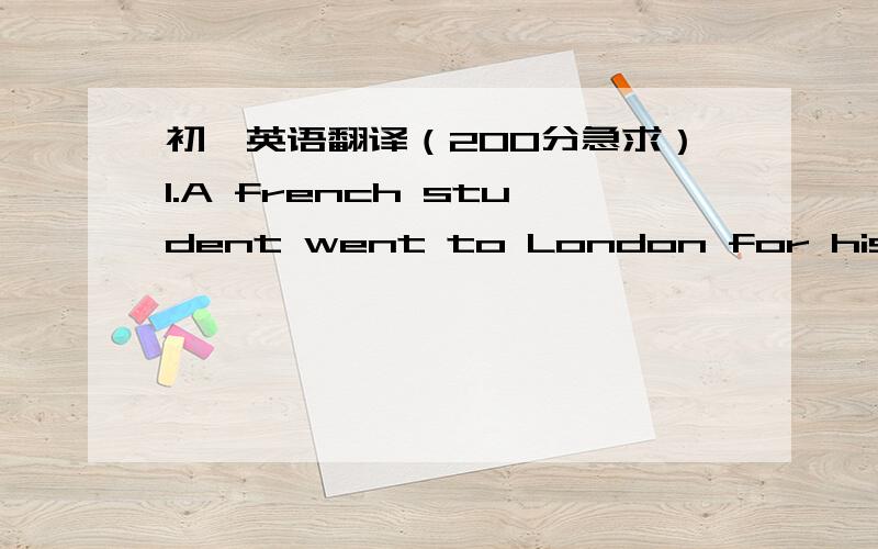 初一英语翻译（200分急求）1.A french student went to London for his holiday.He thought: