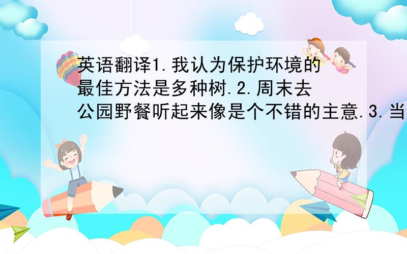 英语翻译1.我认为保护环境的最佳方法是多种树.2.周末去公园野餐听起来像是个不错的主意.3.当我回顾童年的时候,我仍然以为那是我一生中最快乐的时光.4.这个曾做过模特的女孩现在是著名