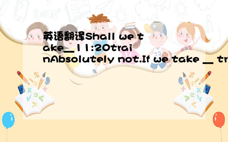 英语翻译Shall we take__11:20trainAbsolutely not.If we take __ train that late ,we won’t be in time for the meetingfor sure!A a,the B an,a C the ,a D the,the