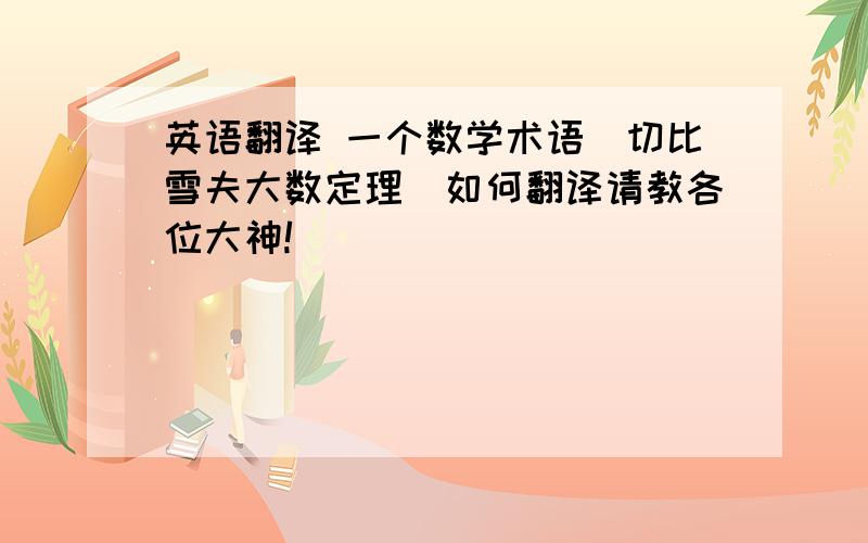 英语翻译 一个数学术语＂切比雪夫大数定理＂如何翻译请教各位大神!