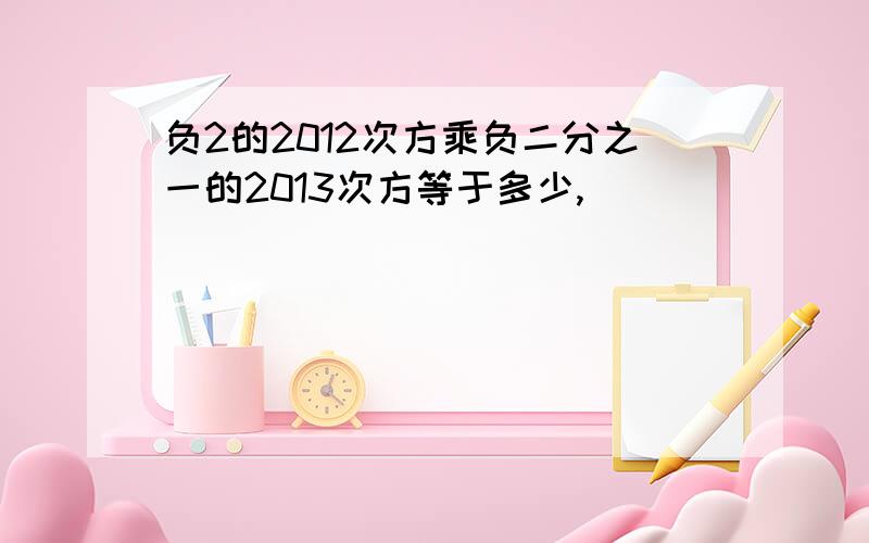 负2的2012次方乘负二分之一的2013次方等于多少,