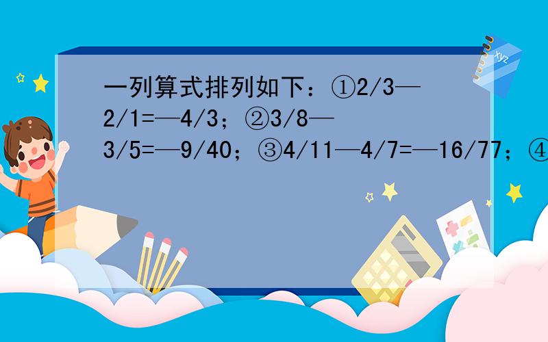 一列算式排列如下：①2/3—2/1=—4/3；②3/8—3/5=—9/40；③4/11—4/7=—16/77；④5/14—5/9=—25/126…第7个算式是?