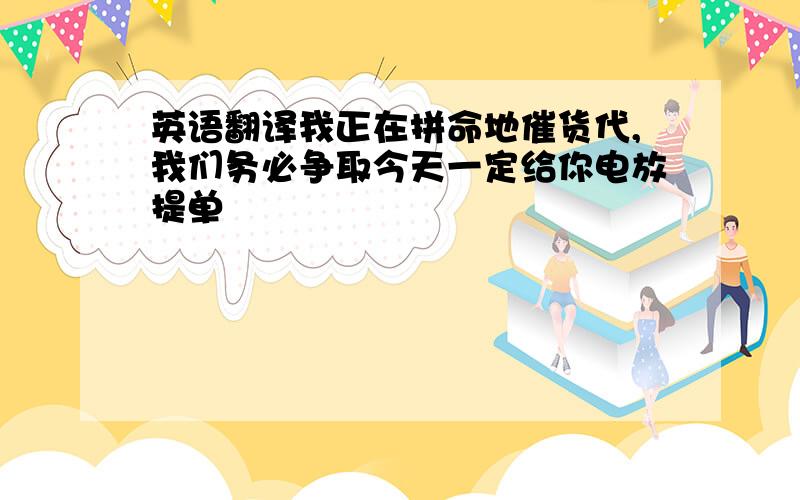 英语翻译我正在拼命地催货代,我们务必争取今天一定给你电放提单