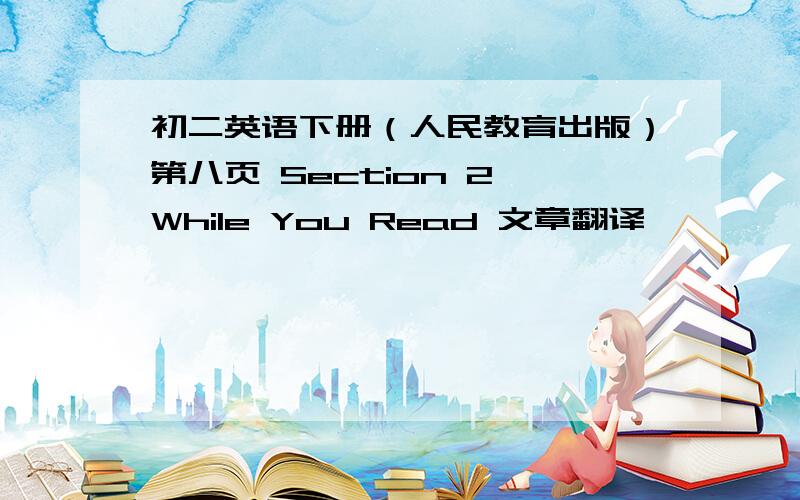 初二英语下册（人民教育出版）第八页 Section 2 While You Read 文章翻译