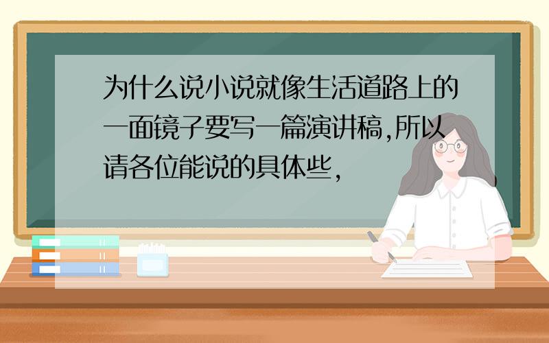 为什么说小说就像生活道路上的一面镜子要写一篇演讲稿,所以请各位能说的具体些,